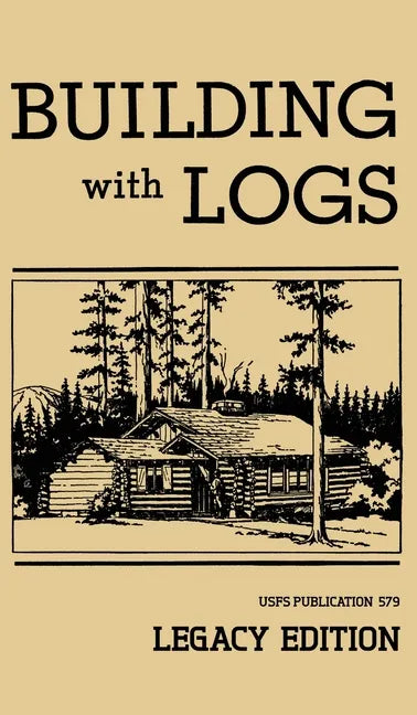 Building With Logs (Legacy Edition): A Classic Manual On Building Log Cabins, Shelters, Shacks, Lookouts, and Cabin Furniture For Forest Life - Hardcover